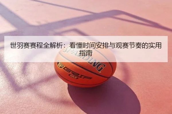 世羽赛赛程全解析：看懂时间安排与观赛节奏的实用指南
