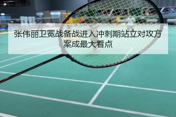 张伟丽卫冕战备战进入冲刺期站立对攻方案成最大看点