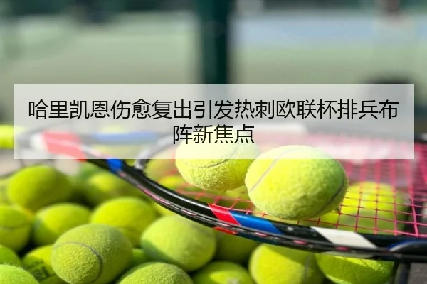 哈里凯恩伤愈复出引发热刺欧联杯排兵布阵新焦点