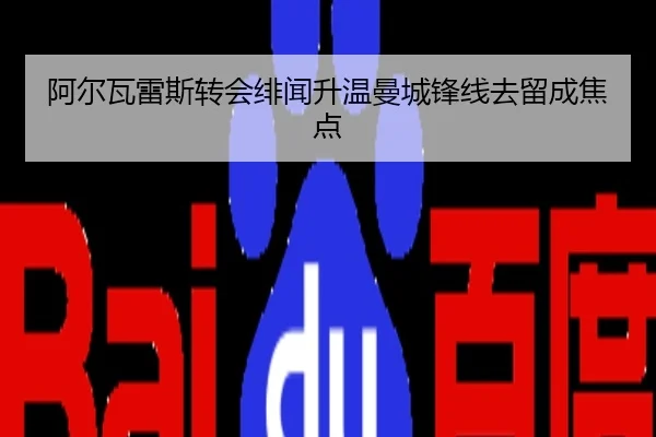 阿尔瓦雷斯转会绯闻升温曼城锋线去留成焦点