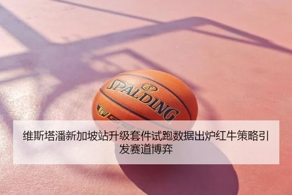 维斯塔潘新加坡站升级套件试跑数据出炉红牛策略引发赛道博弈