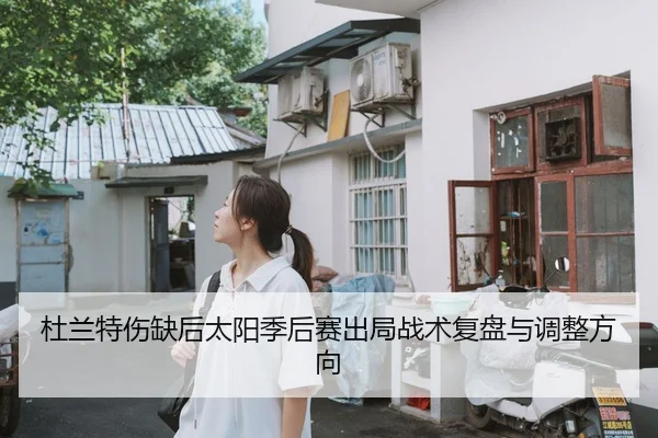 杜兰特伤缺后太阳季后赛出局战术复盘与调整方向
