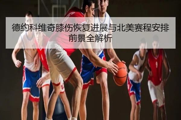 德约科维奇膝伤恢复进展与北美赛程安排前景全解析