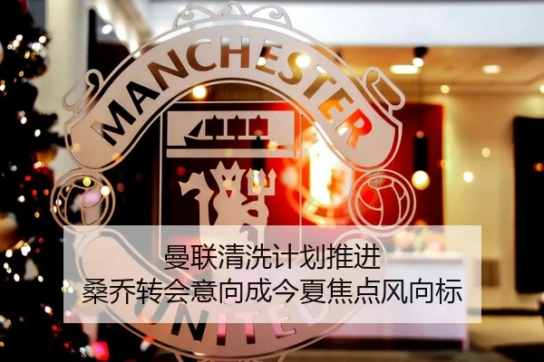 曼联清洗计划推进 桑乔转会意向成今夏焦点风向标