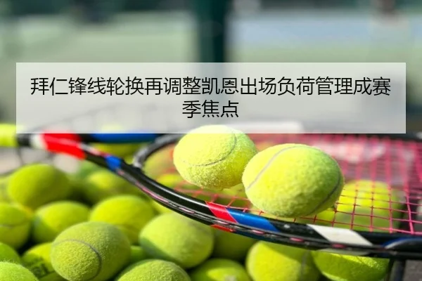 拜仁锋线轮换再调整凯恩出场负荷管理成赛季焦点